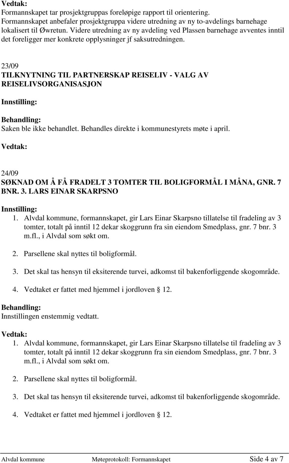 Alvdal kommune, formannskapet, gir Lars Einar Skarpsno tillatelse til fradeling av 3 tomter, totalt på inntil 12 dekar skoggrunn fra sin eiendom Smedplass, gnr. 7 bnr. 3 m.fl., i Alvdal som søkt om.