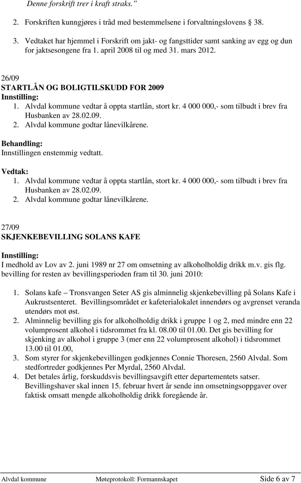 Alvdal kommune vedtar å oppta startlån, stort kr. 4 000 000,- som tilbudt i brev fra Husbanken av 28.02.09. 2. Alvdal kommune godtar lånevilkårene. 1. Alvdal kommune vedtar å oppta startlån, stort kr.