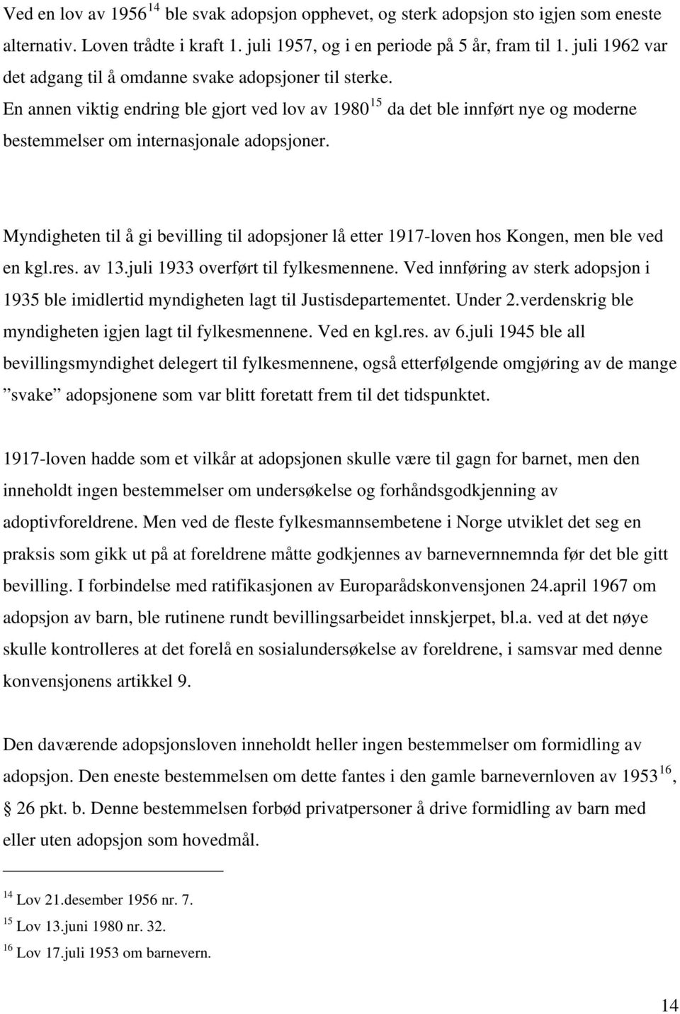 Myndigheten til å gi bevilling til adopsjoner lå etter 1917-loven hos Kongen, men ble ved en kgl.res. av 13.juli 1933 overført til fylkesmennene.