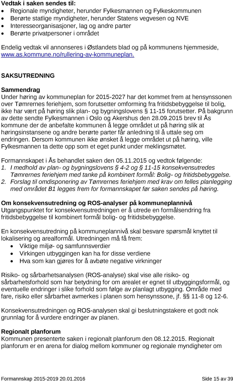 SAKSUTREDNING Sammendrag Under høring av kommuneplan for 2015-2027 har det kommet frem at hensynssonen over Tømrernes feriehjem, som forutsetter omforming fra fritidsbebyggelse til bolig, ikke har