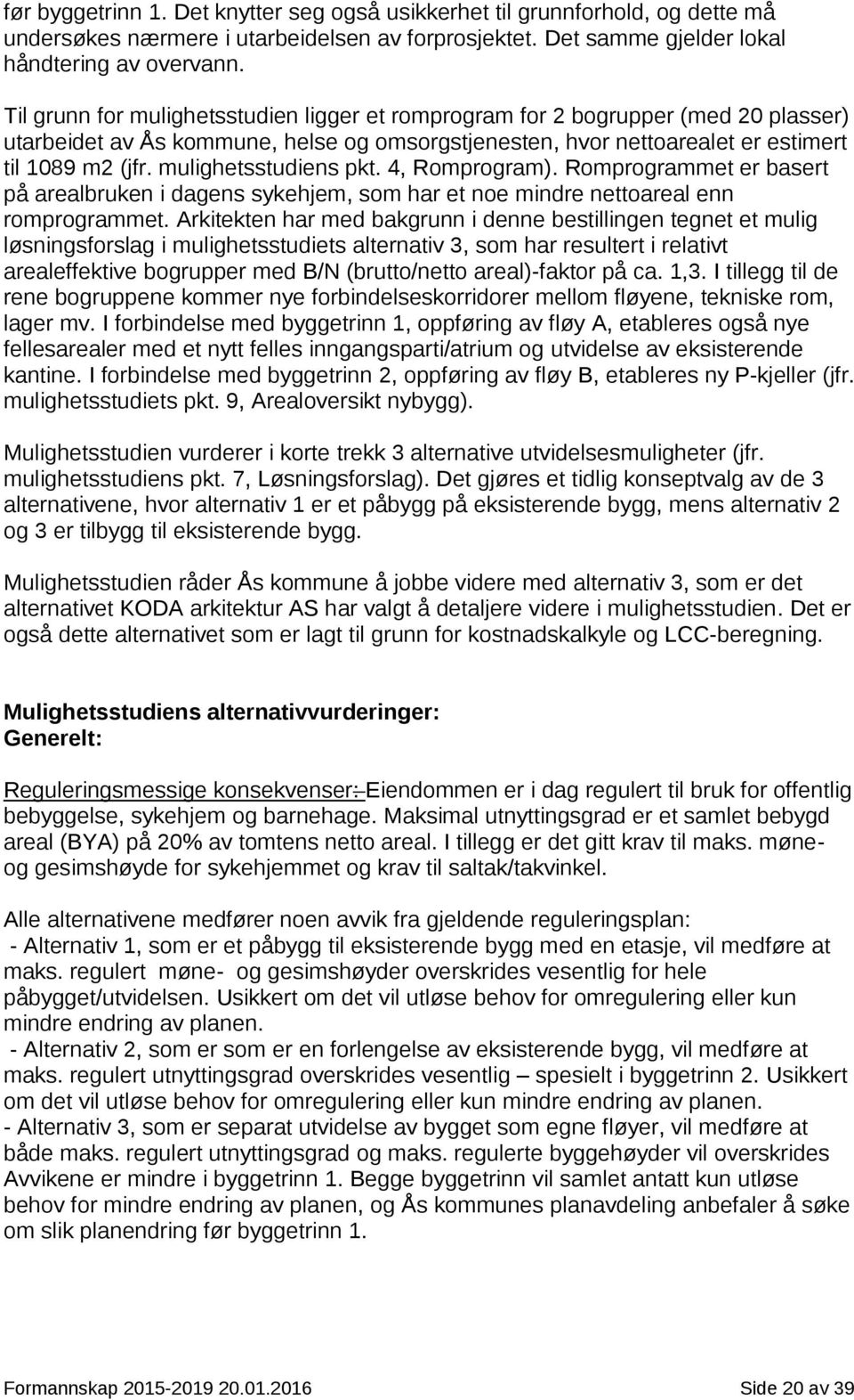 mulighetsstudiens pkt. 4, Romprogram). Romprogrammet er basert på arealbruken i dagens sykehjem, som har et noe mindre nettoareal enn romprogrammet.