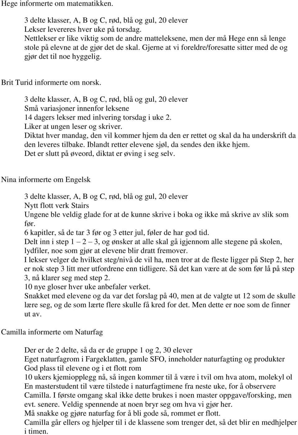 Liker at ungen leser og skriver. Diktat hver mandag, den vil kommer hjem da den er rettet og skal da ha underskrift da den leveres tilbake. Iblandt retter elevene sjøl, da sendes den ikke hjem.