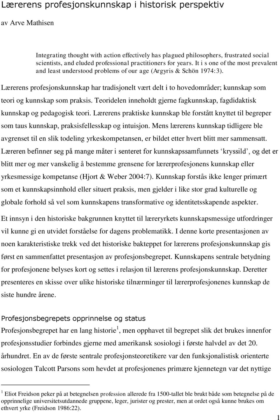 Lærerens profesjonskunnskap har tradisjonelt vært delt i to hovedområder; kunnskap som teori og kunnskap som praksis.