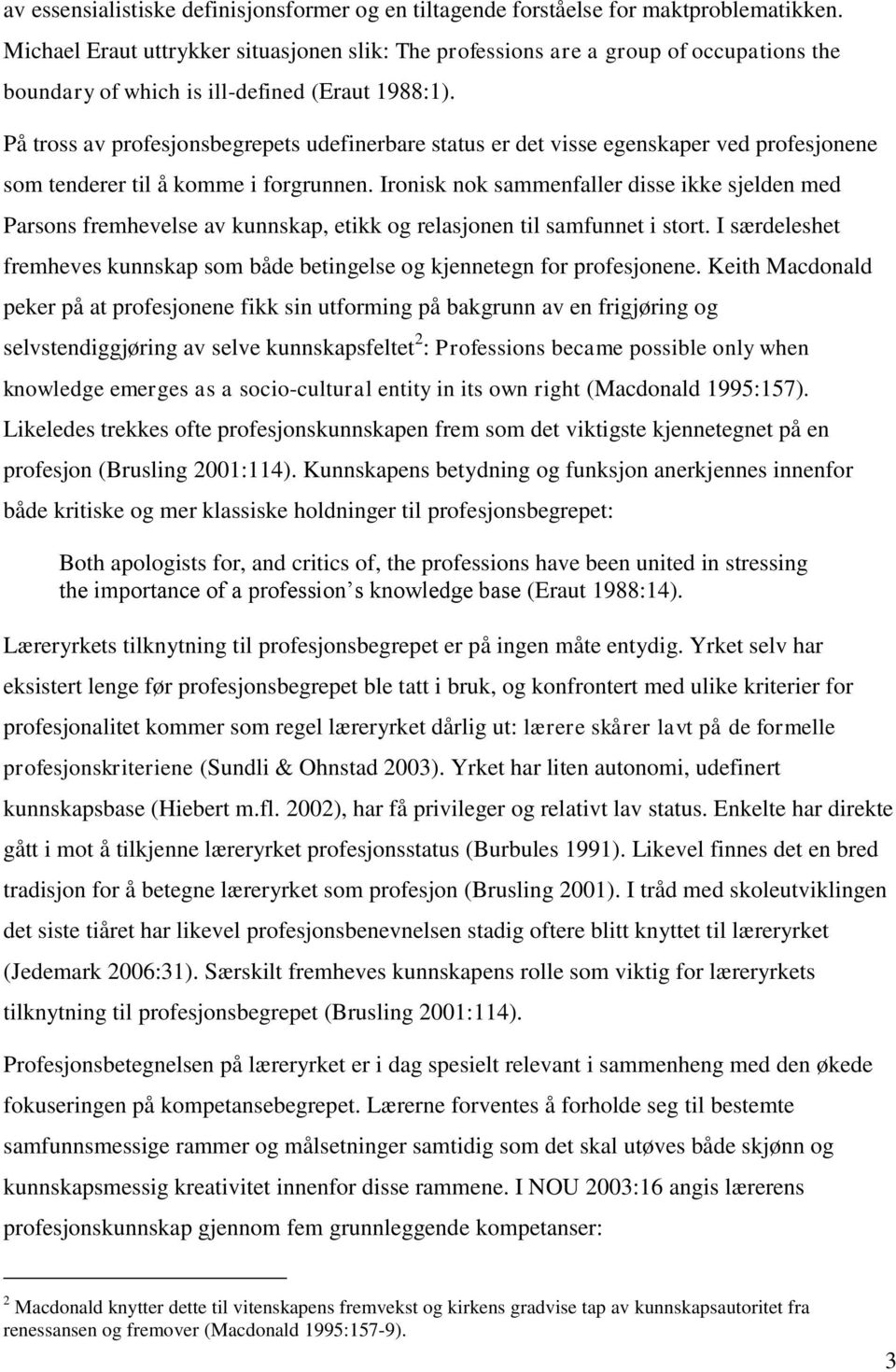 På tross av profesjonsbegrepets udefinerbare status er det visse egenskaper ved profesjonene som tenderer til å komme i forgrunnen.