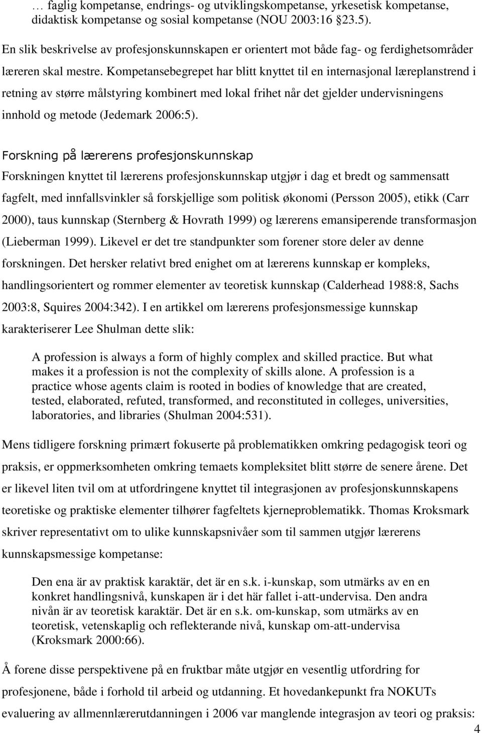 Kompetansebegrepet har blitt knyttet til en internasjonal læreplanstrend i retning av større målstyring kombinert med lokal frihet når det gjelder undervisningens innhold og metode (Jedemark 2006:5).