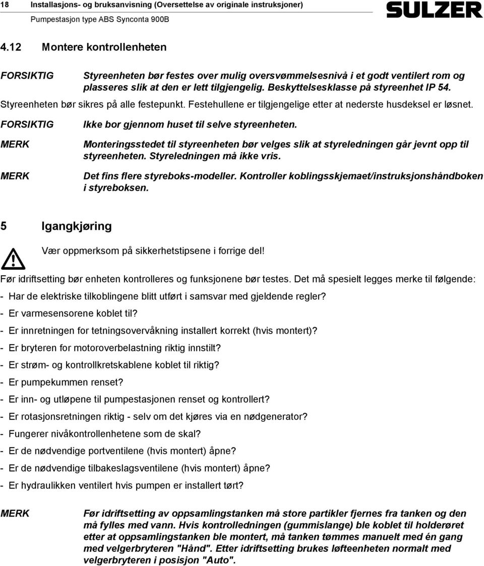 Beskyttelsesklasse på styreenhet IP 54. Styreenheten bør sikres på alle festepunkt. Festehullene er tilgjengelige etter at nederste husdeksel er løsnet.