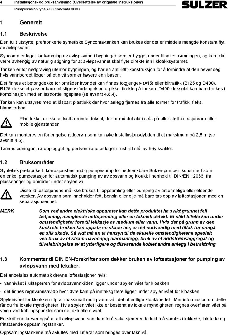 Synconta er laget for tømming av avløpsvann i bygninger som er bygget under tilbakestrømningen, og kan ikke være avhengig av naturlig stigning for at avløpsvannet skal flyte direkte inn i