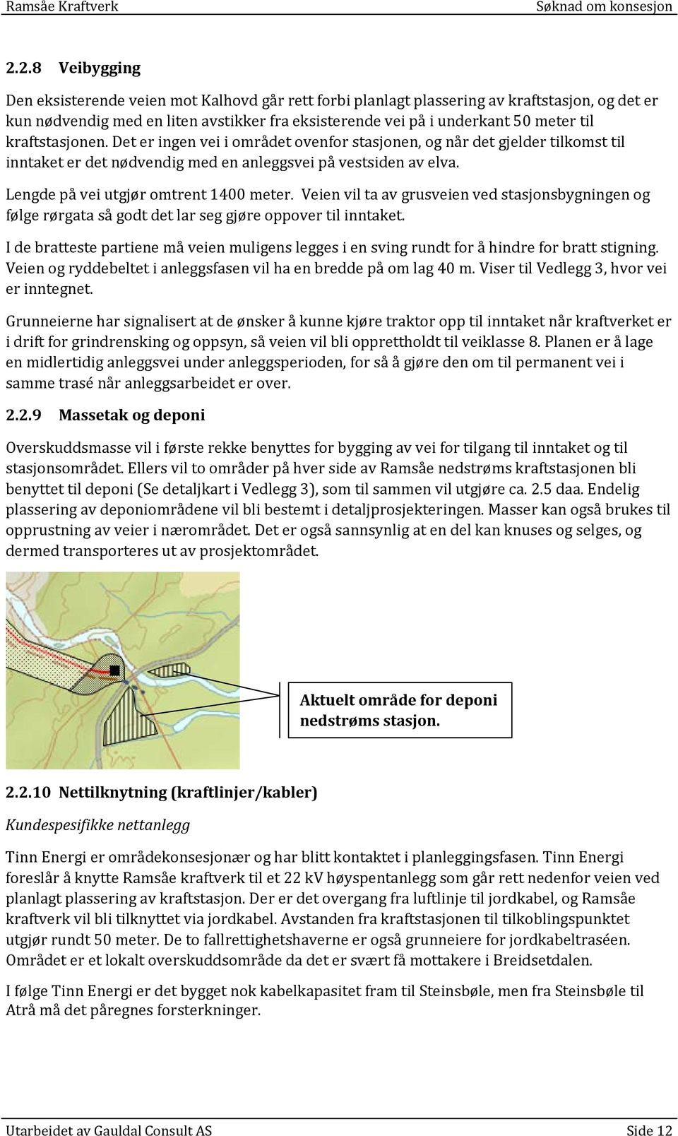 kraftstasjonen. Det er ingen vei i området ovenfor stasjonen, og når det gjelder tilkomst til inntaket er det nødvendig med en anleggsvei på vestsiden av elva. Lengde på vei utgjør omtrent 1400 meter.