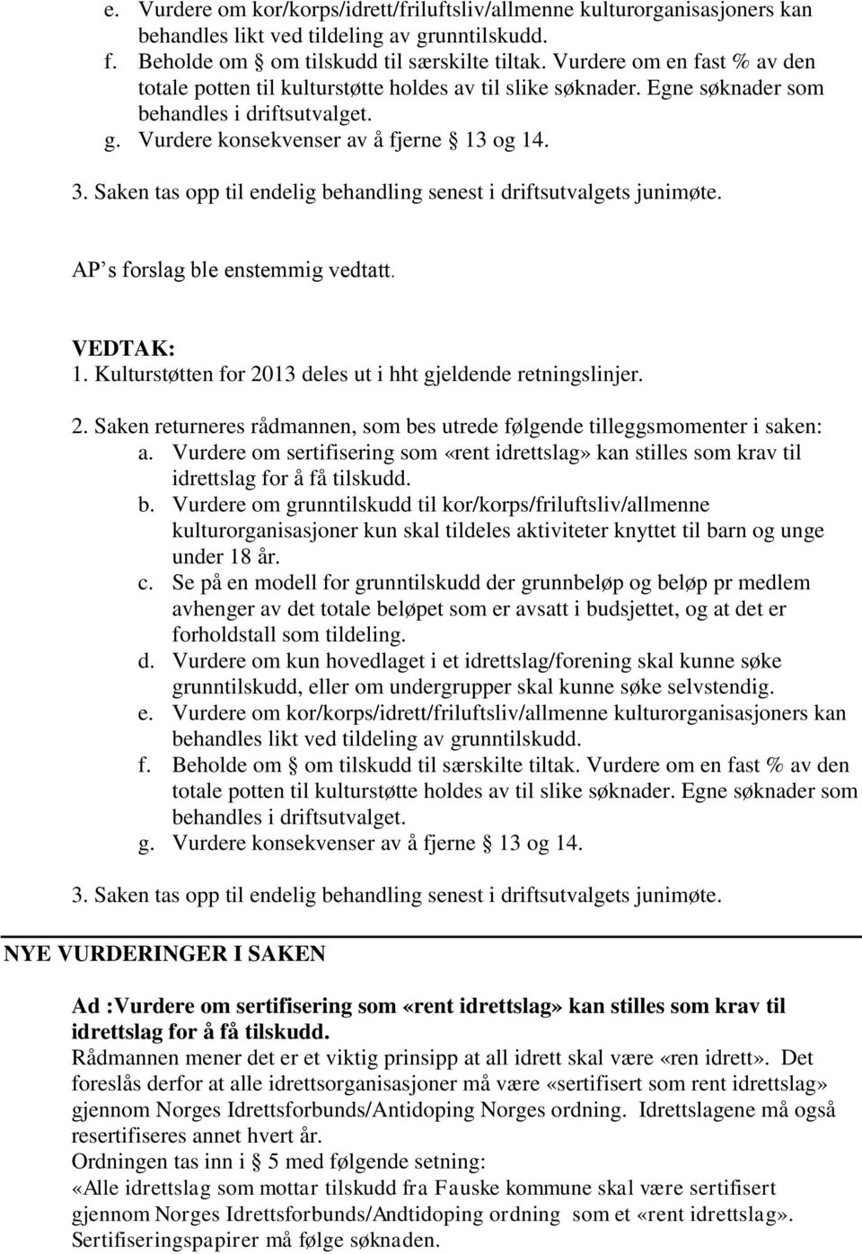 Saken tas opp til endelig behandling senest i driftsutvalgets junimøte. AP s forslag ble enstemmig vedtatt. VEDTAK: 1. Kulturstøtten for 20