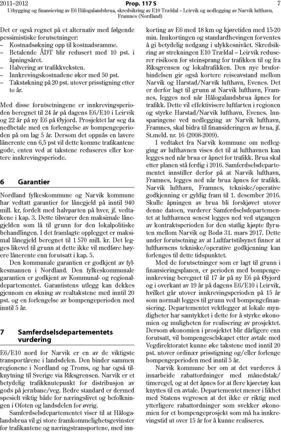 Med disse forutsetningene er innkrevingsperioden beregnet til 24 år på dagens E6/E10 i Leirvik og 22 år på ny E6 på Øyjord.