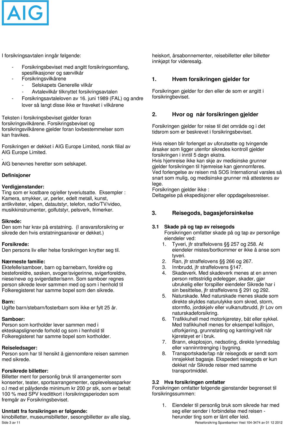 Forsikringsbeviset og forsikringsvilkårene gjelder foran lovbestemmelser som kan fravikes. Forsikringen er dekket i AIG Europe Limited, norsk filial av AIG Europe Limited.