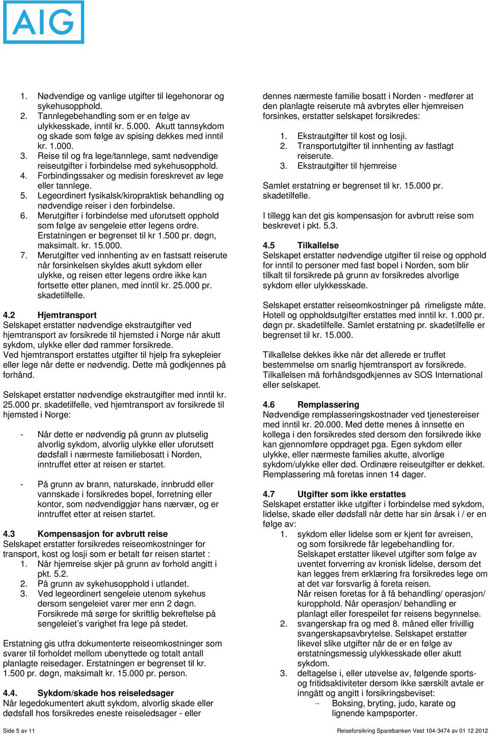 Forbindingssaker og medisin foreskrevet av lege eller tannlege. 5. Legeordinert fysikalsk/kiropraktisk behandling og nødvendige reiser i den forbindelse. 6.