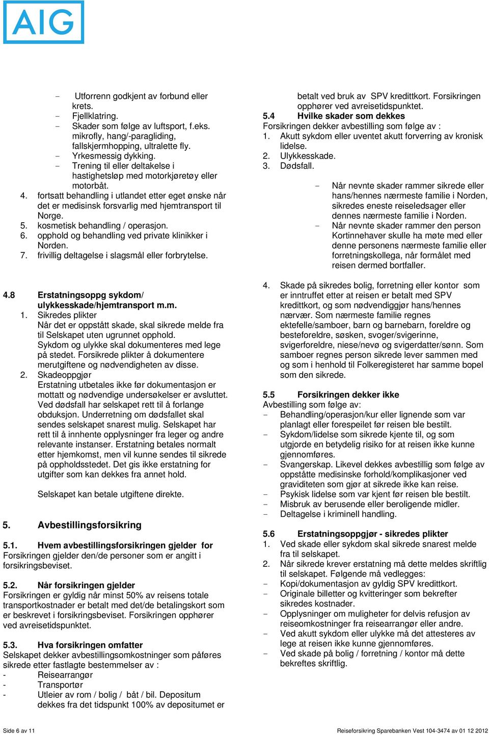 kosmetisk behandling / operasjon. 6. opphold og behandling ved private klinikker i Norden. 7. frivillig deltagelse i slagsmål eller forbrytelse. 4.