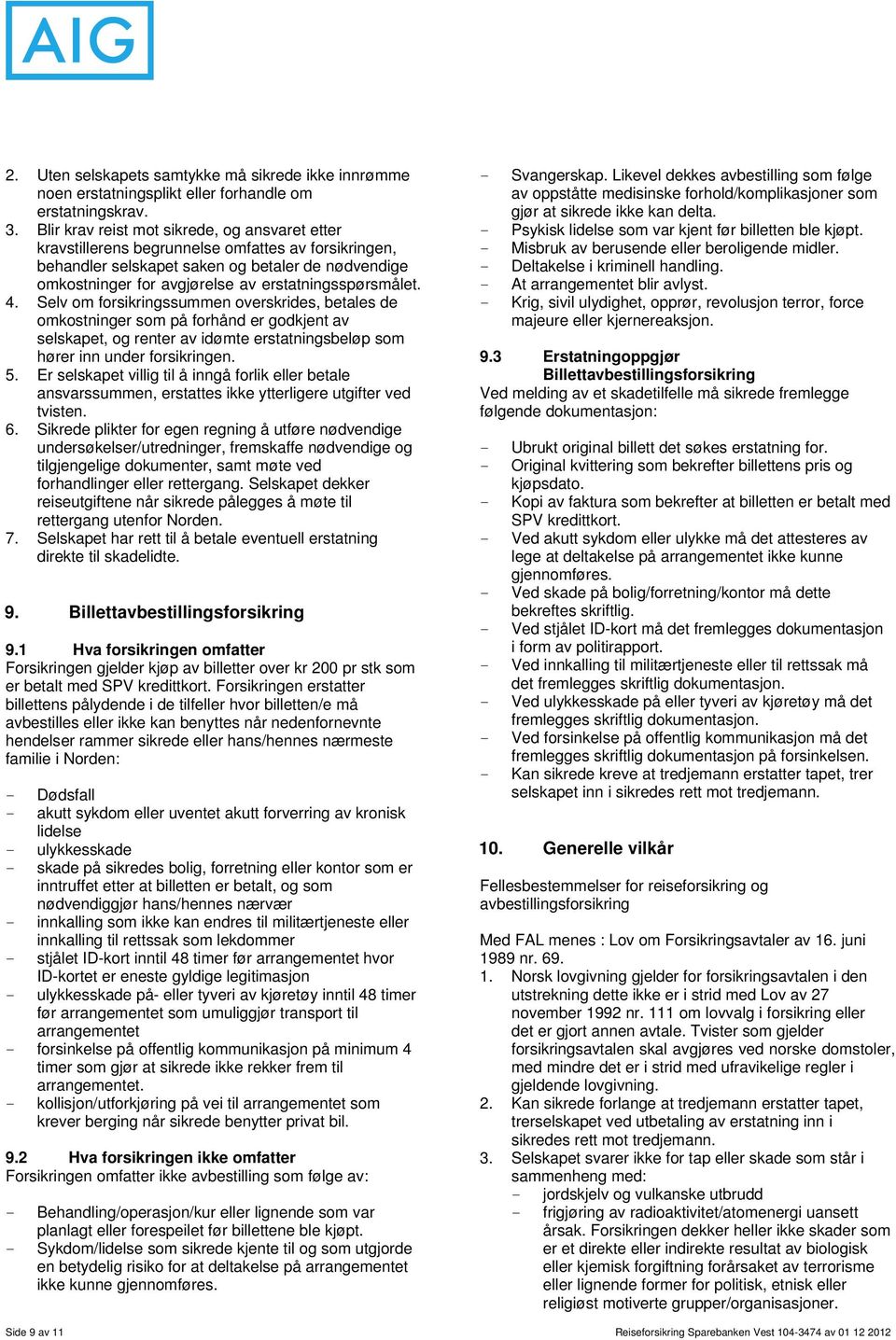 erstatningsspørsmålet. 4. Selv om forsikringssummen overskrides, betales de omkostninger som på forhånd er godkjent av selskapet, og renter av idømte erstatningsbeløp som hører inn under forsikringen.