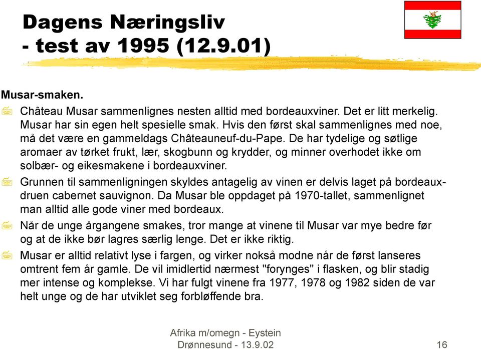 De har tydelige og søtlige aromaer av tørket frukt, lær, skogbunn og krydder, og minner overhodet ikke om solbær- og eikesmakene i bordeauxviner.