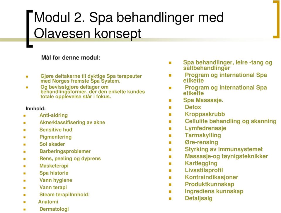 Innhold: Anti-aldring Akne/klassifisering av akne Sensitive hud Pigmentering Sol skader Barberingsproblemer Rens, peeling og dyprens Masketerapi Spa historie Vann hygiene Vann terapi Steam