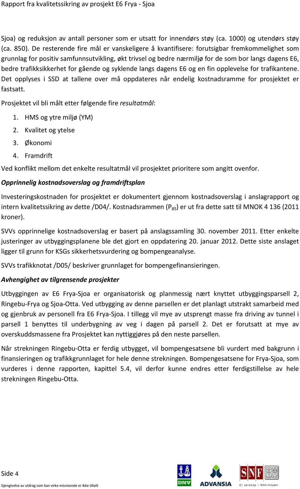 trafikksikkerhet for gående og syklende langs dagens E6 og en fin opplevelse for trafikantene. Det opplyses i SSD at tallene over må oppdateres når endelig kostnadsramme for prosjektet er fastsatt.