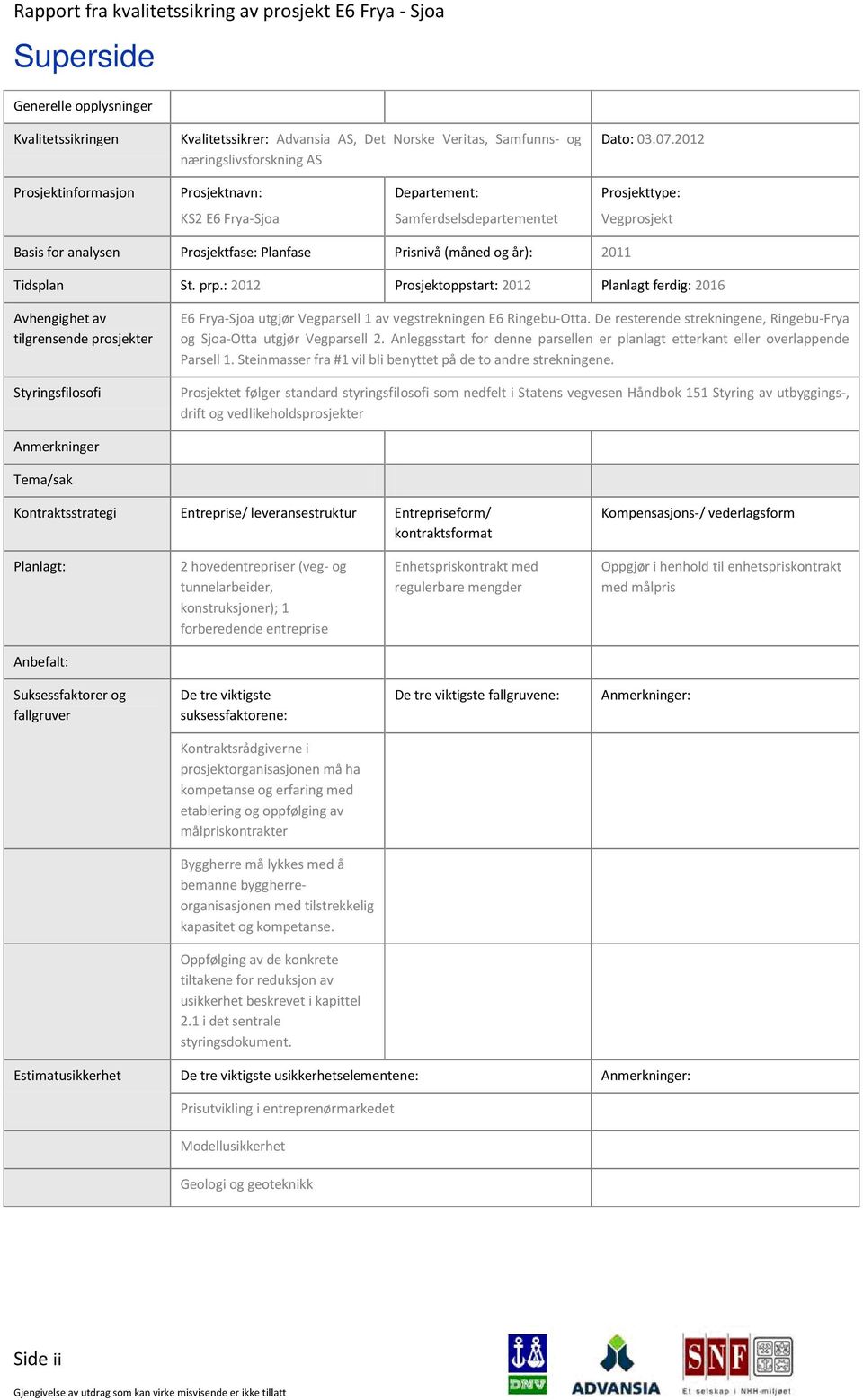 St. prp.: 2012 Prosjektoppstart: 2012 Planlagt ferdig: 2016 Avhengighet av tilgrensende prosjekter Styringsfilosofi E6 Frya-Sjoa utgjør Vegparsell 1 av vegstrekningen E6 Ringebu-Otta.