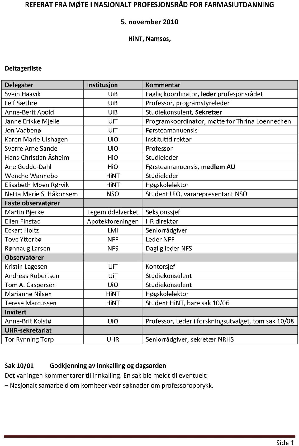 Studiekonsulent, Sekretær Janne Erikke Mjelle UiT Programkoordinator, møtte for Thrina Loennechen Jon Vaabenø UiT Førsteamanuensis Karen Marie Ulshagen UiO Instituttdirektør Sverre Arne Sande UiO