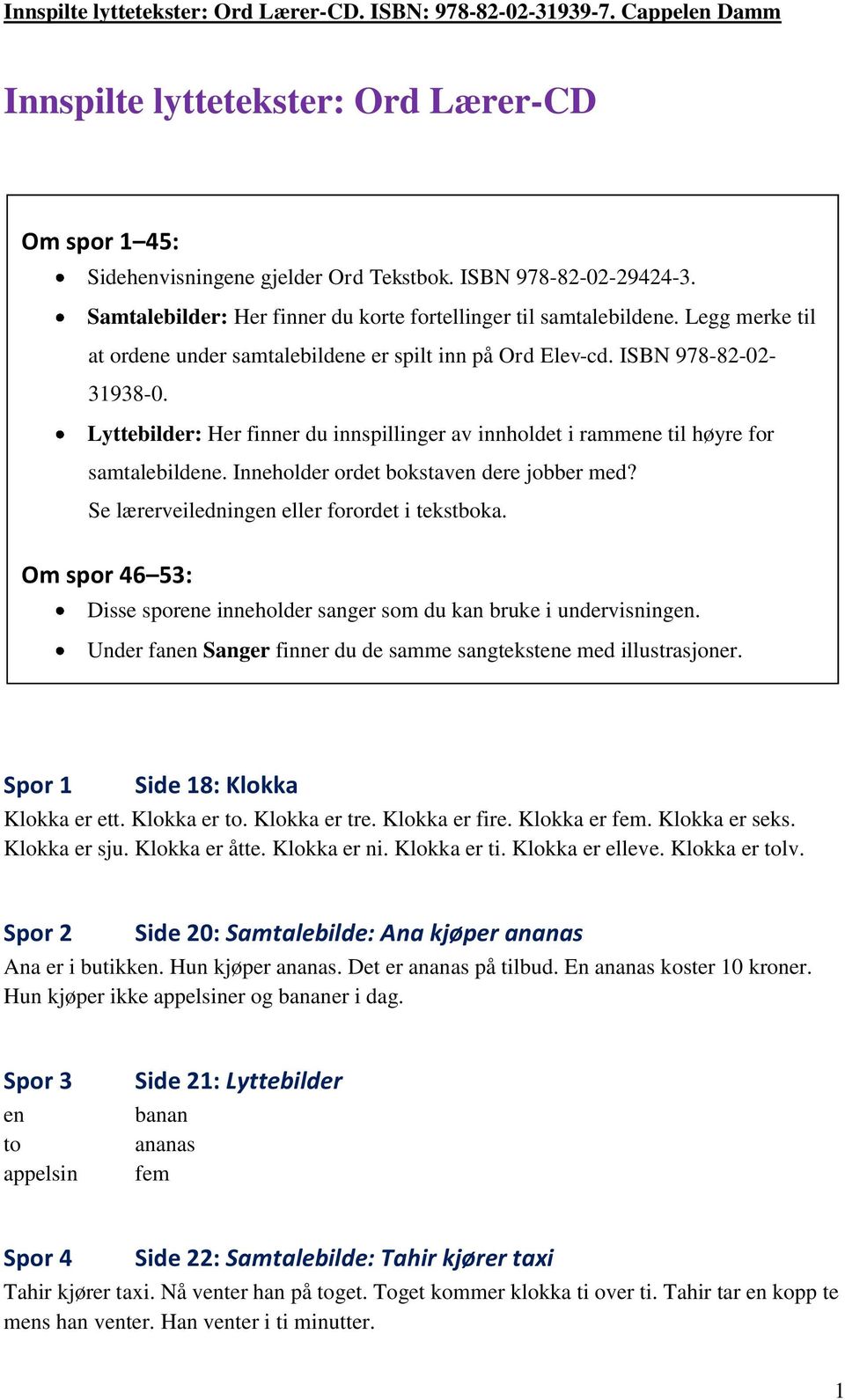 Inneholder ordet bokstaven dere jobber med? Se lærerveiledningen eller forordet i tekstboka. Om spor 46 53: Disse sporene inneholder sanger som du kan bruke i undervisningen.