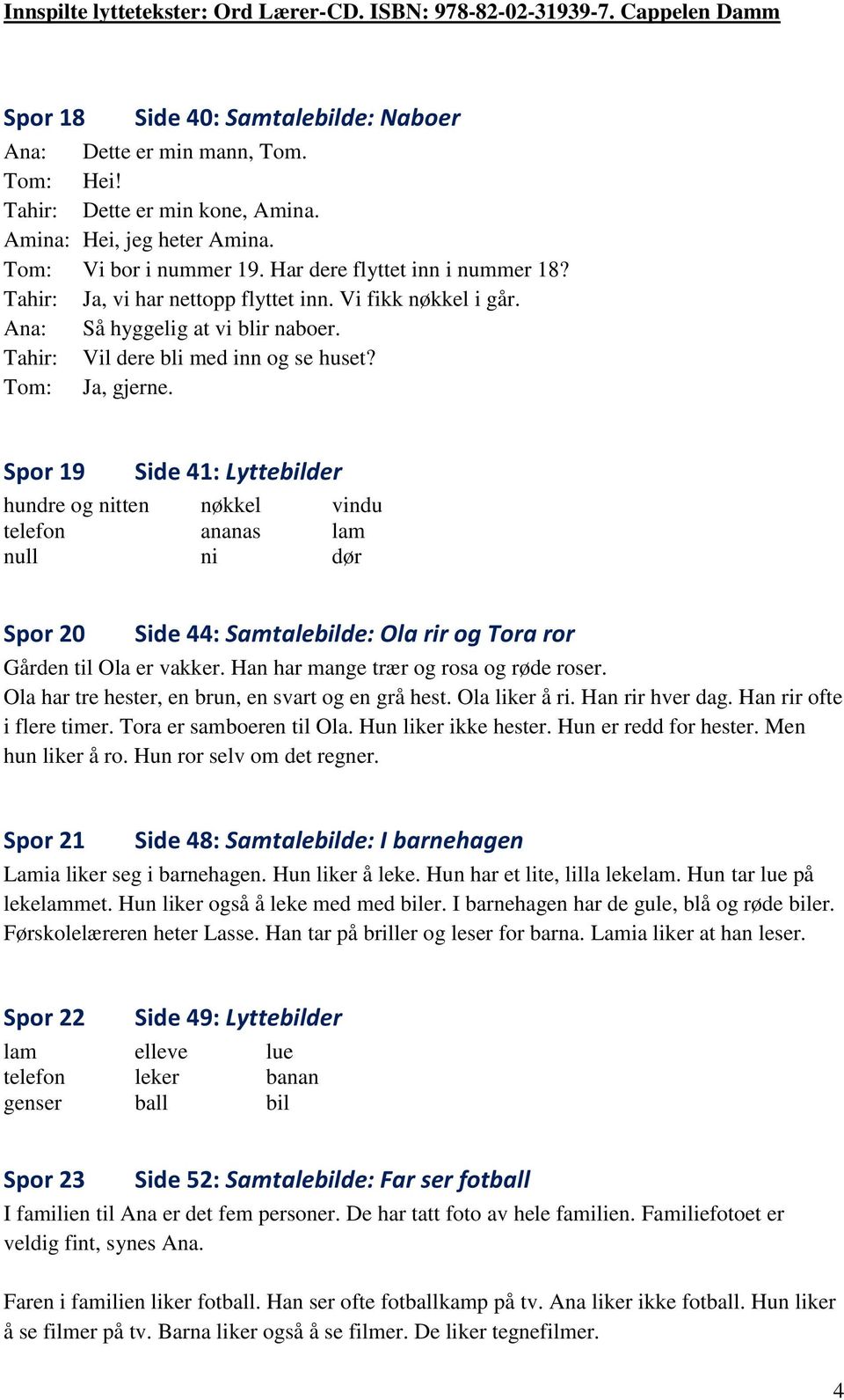 Spor 19 Side 41: Lyttebilder hundre og nitten nøkkel vindu telefon ananas lam null ni dør Spor 20 Side 44: Samtalebilde: Ola rir og Tora ror Gården til Ola er vakker.