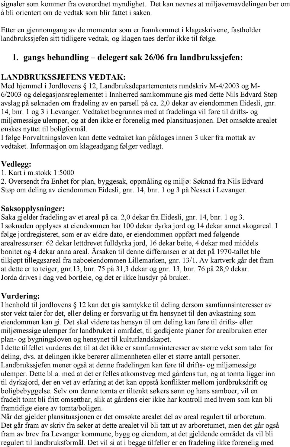 gangs behandling delegert sak 26/06 fra landbrukssjefen: LANDBRUKSSJEFENS VEDTAK: Med hjemmel i Jordlovens 12, Landbruksdepartementets rundskriv M-4/2003 og M- 6/2003 og delegasjonsreglementet i