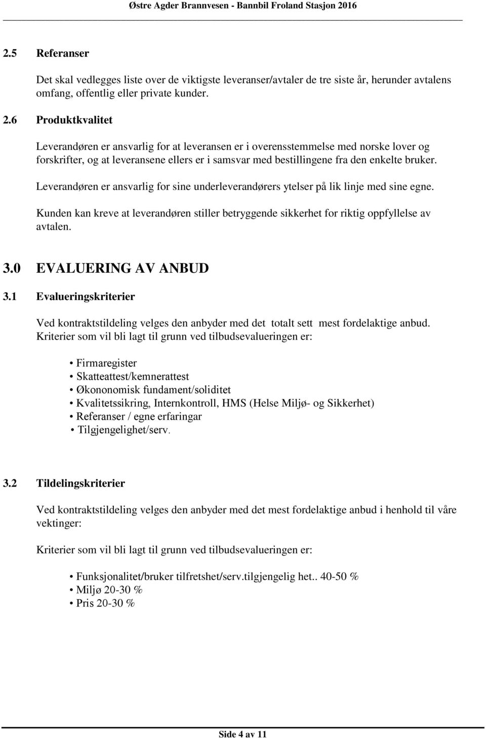 Leverandøren er ansvarlig for sine underleverandørers ytelser på lik linje med sine egne. Kunden kan kreve at leverandøren stiller betryggende sikkerhet for riktig oppfyllelse av avtalen. 3.