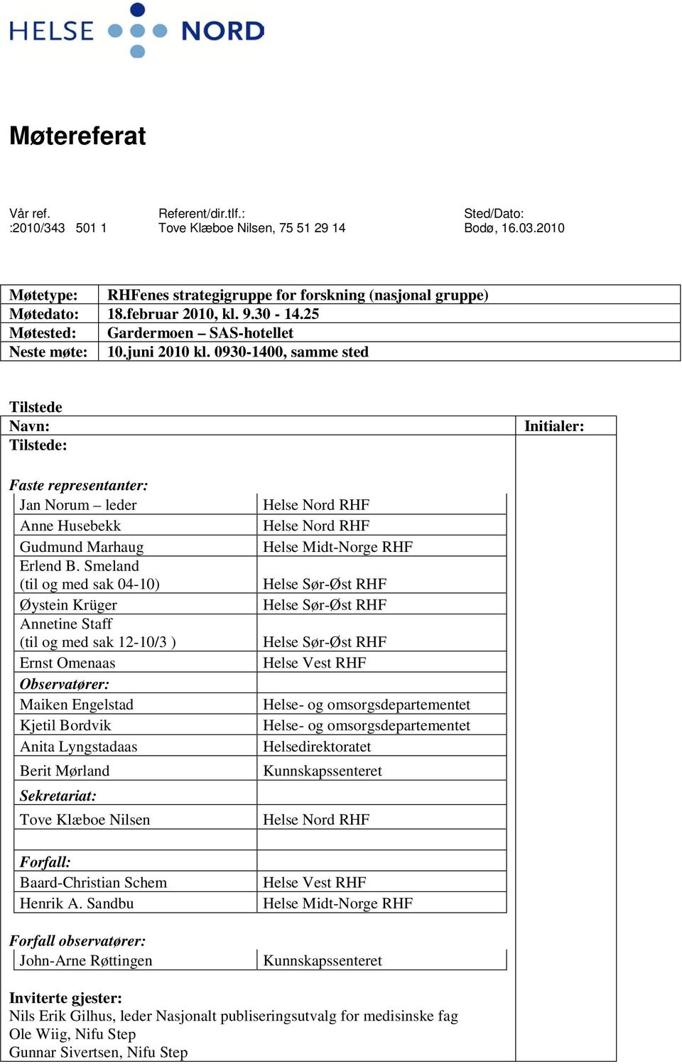 0930-1400, samme sted Tilstede Navn: Tilstede: Initialer: Faste representanter: Jan Norum leder Anne Husebekk Gudmund Marhaug Erlend B.