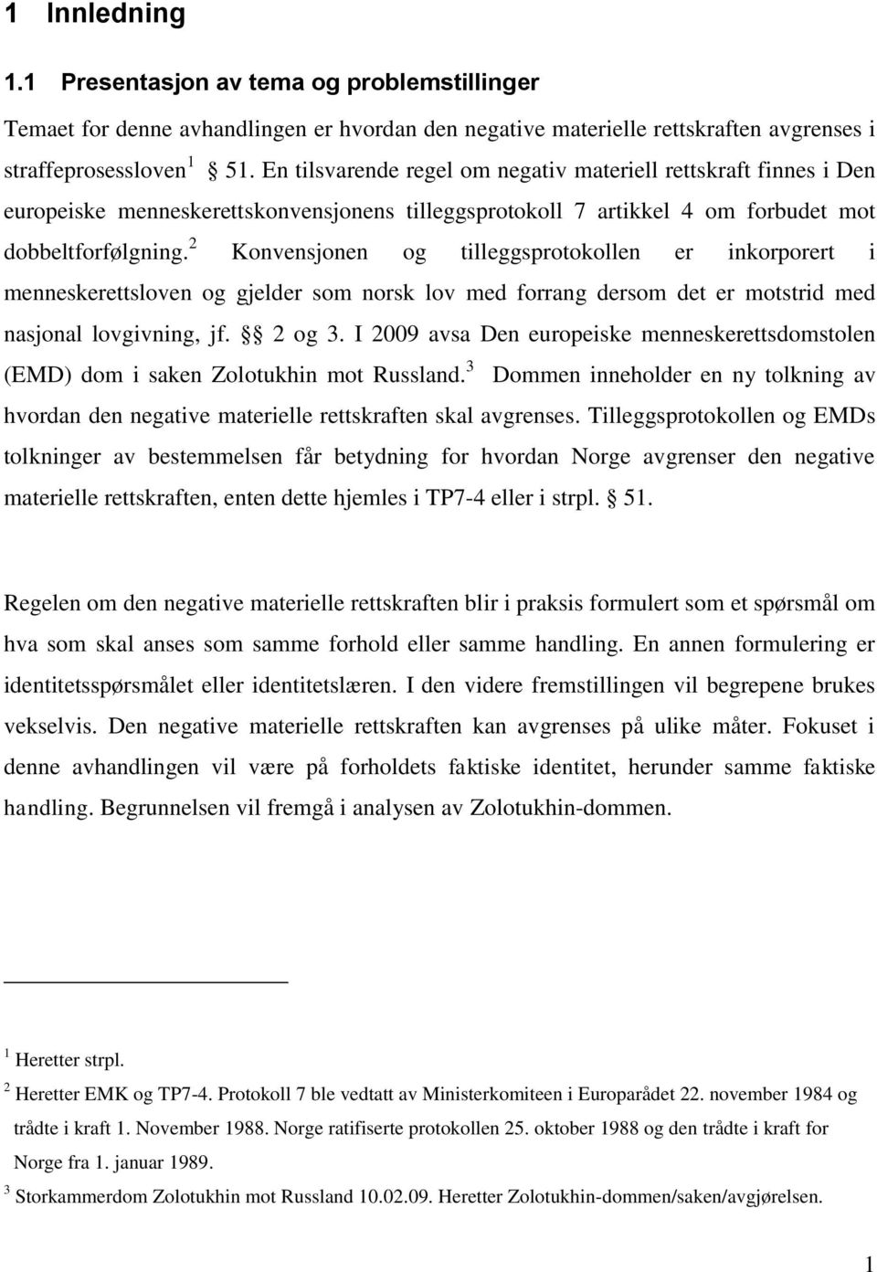 2 Konvensjonen og tilleggsprotokollen er inkorporert i menneskerettsloven og gjelder som norsk lov med forrang dersom det er motstrid med nasjonal lovgivning, jf. 2 og 3.