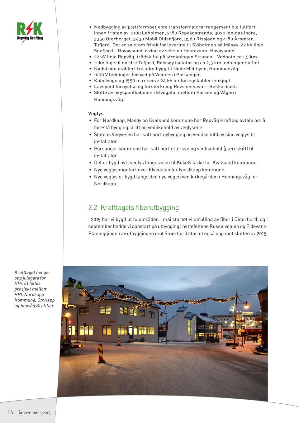 22 kv linje Repvåg, trådskifte på strekningen Stranda Vedbotn ca 1,5 km. 11 kv linje til nordre Tufjord, Rolvsøy isolator og ca 2,5 km ledninger skiftet. Nødstrøm etablert fra adm.