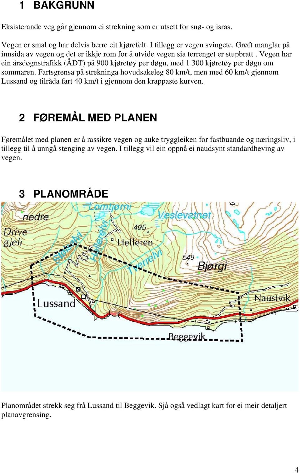 Vegen har ein årsdøgnstrafikk (ÅDT) på 900 kjøretøy per døgn, med 1 300 kjøretøy per døgn om sommaren.