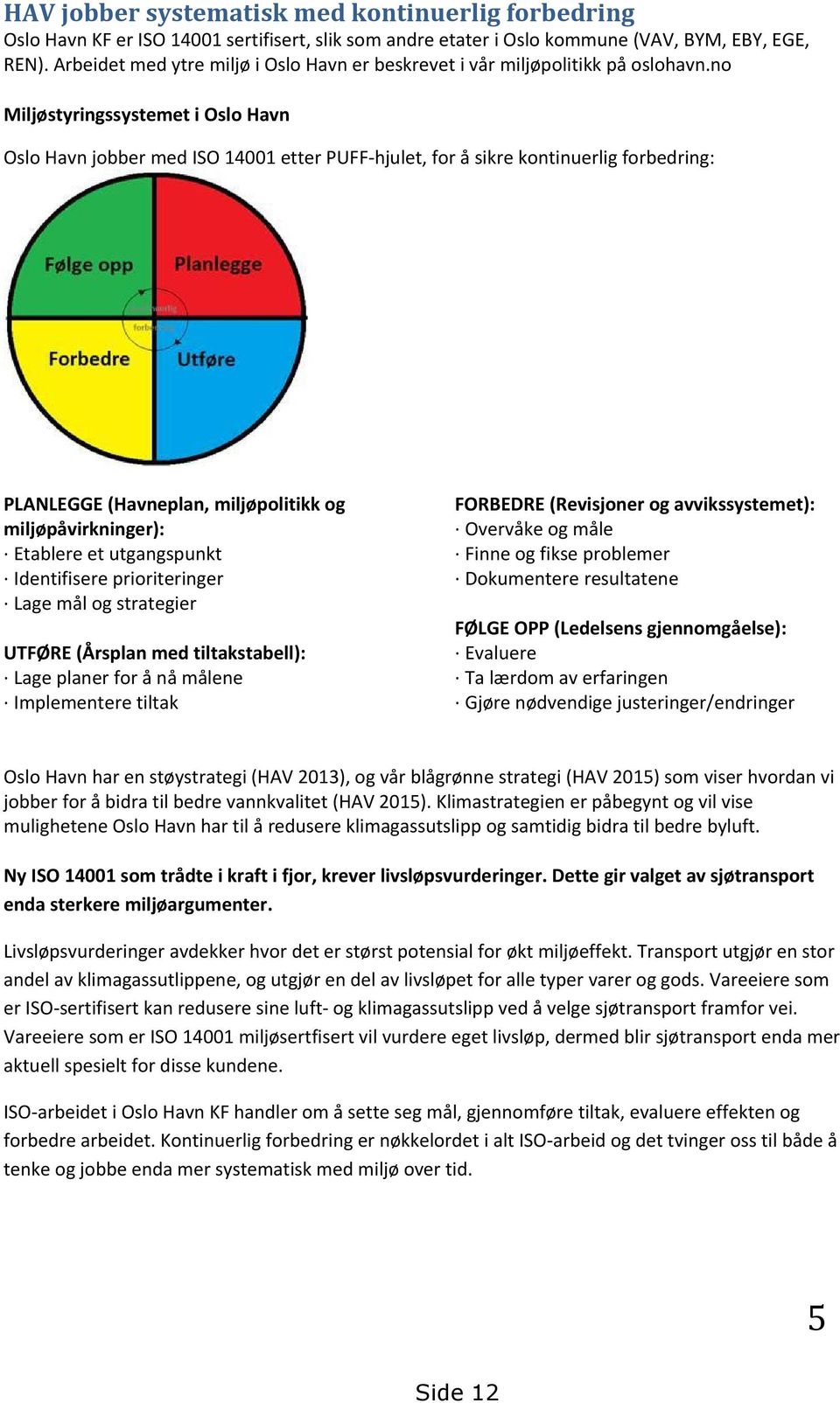 no Miljøstyringssystemet i Oslo Havn Oslo Havn jobber med ISO 14001 etter PUFF-hjulet, for å sikre kontinuerlig forbedring: PLANLEGGE (Havneplan, miljøpolitikk og miljøpåvirkninger): Etablere et