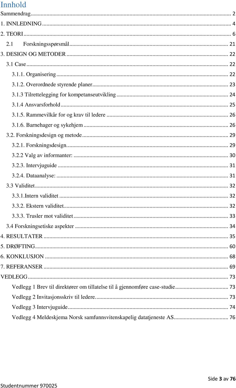 .. 30 3.2.3. Intervjuguide... 31 3.2.4. Dataanalyse:... 31 3.3 Validitet... 32 3.3.1.Intern validitet... 32 3.3.2. Ekstern validitet.... 32 3.3.3. Trusler mot validitet... 33 3.