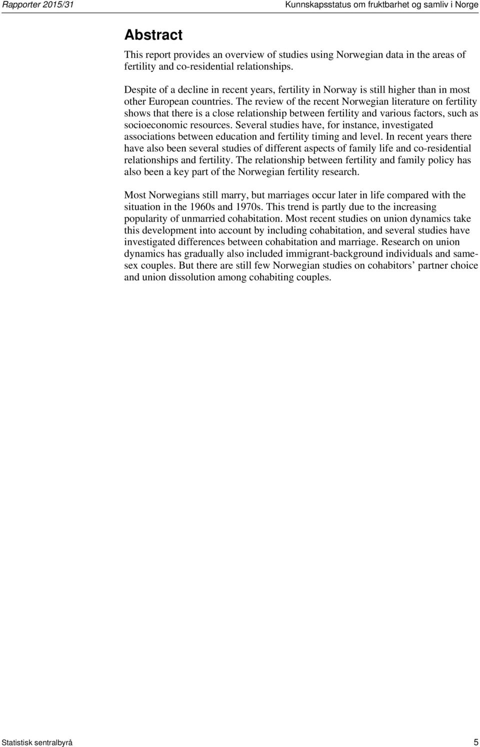 The review of the recent Norwegian literature on fertility shows that there is a close relationship between fertility and various factors, such as socioeconomic resources.