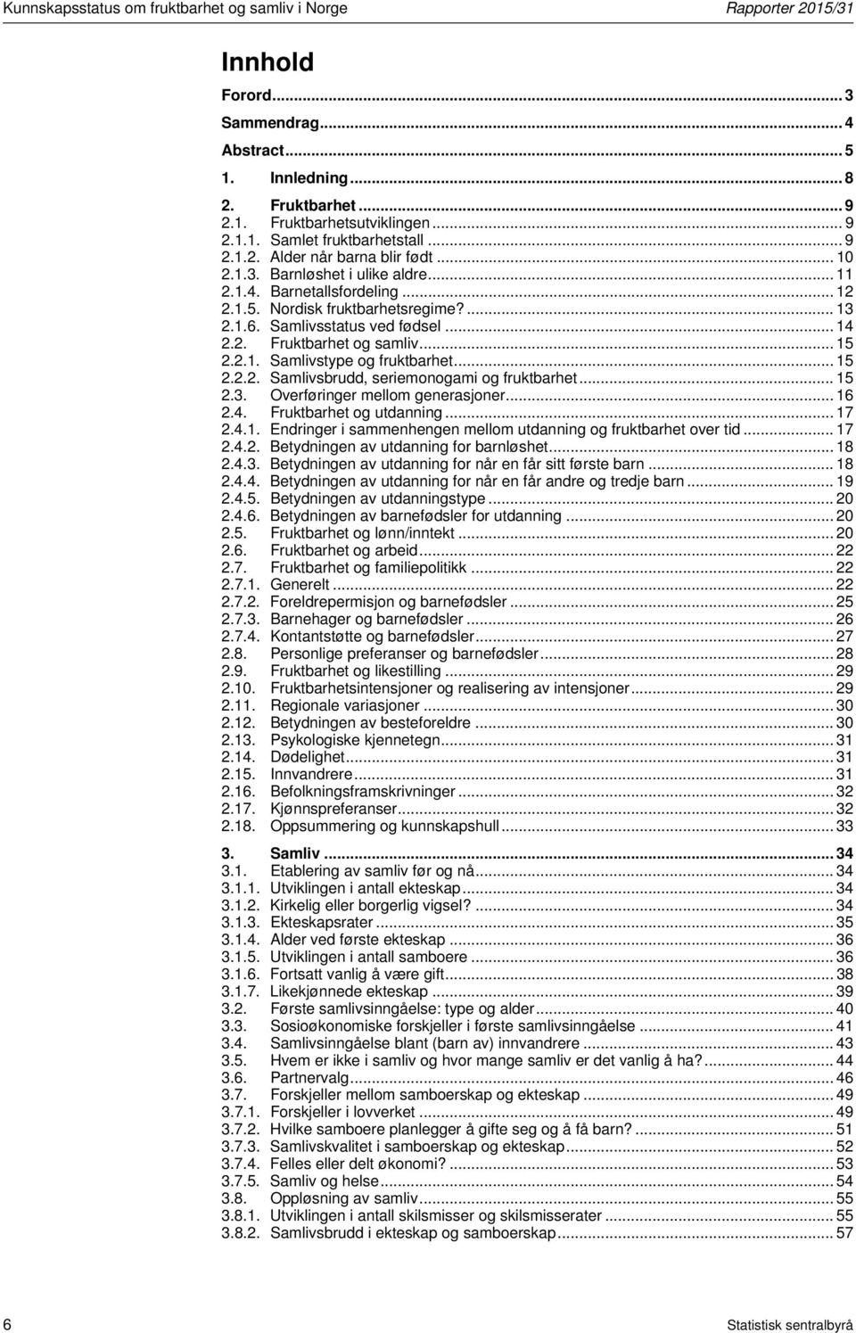 .. 15 2.2.1. Samlivstype og fruktbarhet... 15 2.2.2. Samlivsbrudd, seriemonogami og fruktbarhet... 15 2.3. Overføringer mellom generasjoner... 16 2.4. Fruktbarhet og utdanning... 17 2.4.1. Endringer i sammenhengen mellom utdanning og fruktbarhet over tid.