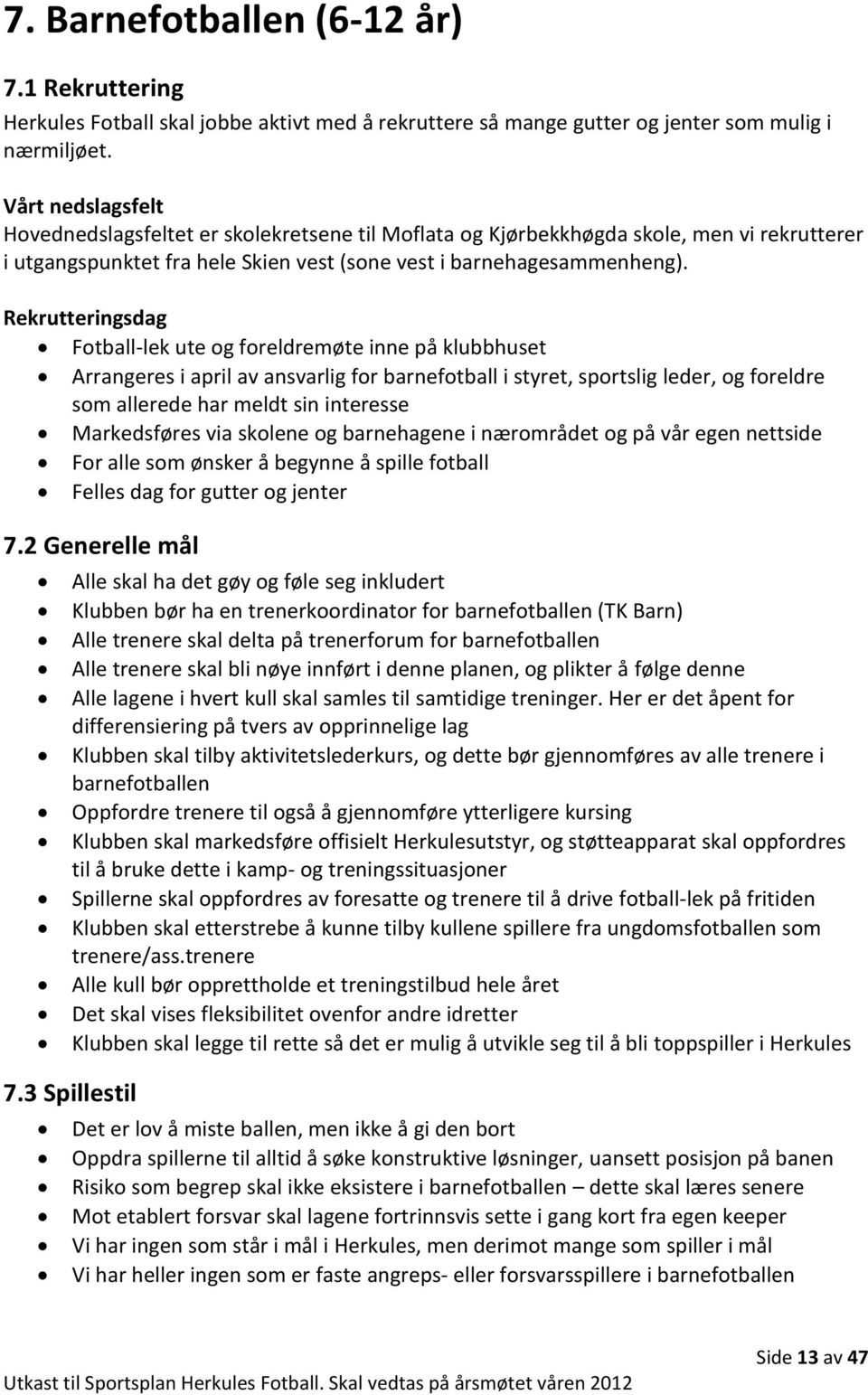 Rekrutteringsdag Fotball-lek ute og foreldremøte inne på klubbhuset Arrangeres i april av ansvarlig for barnefotball i styret, sportslig leder, og foreldre som allerede har meldt sin interesse