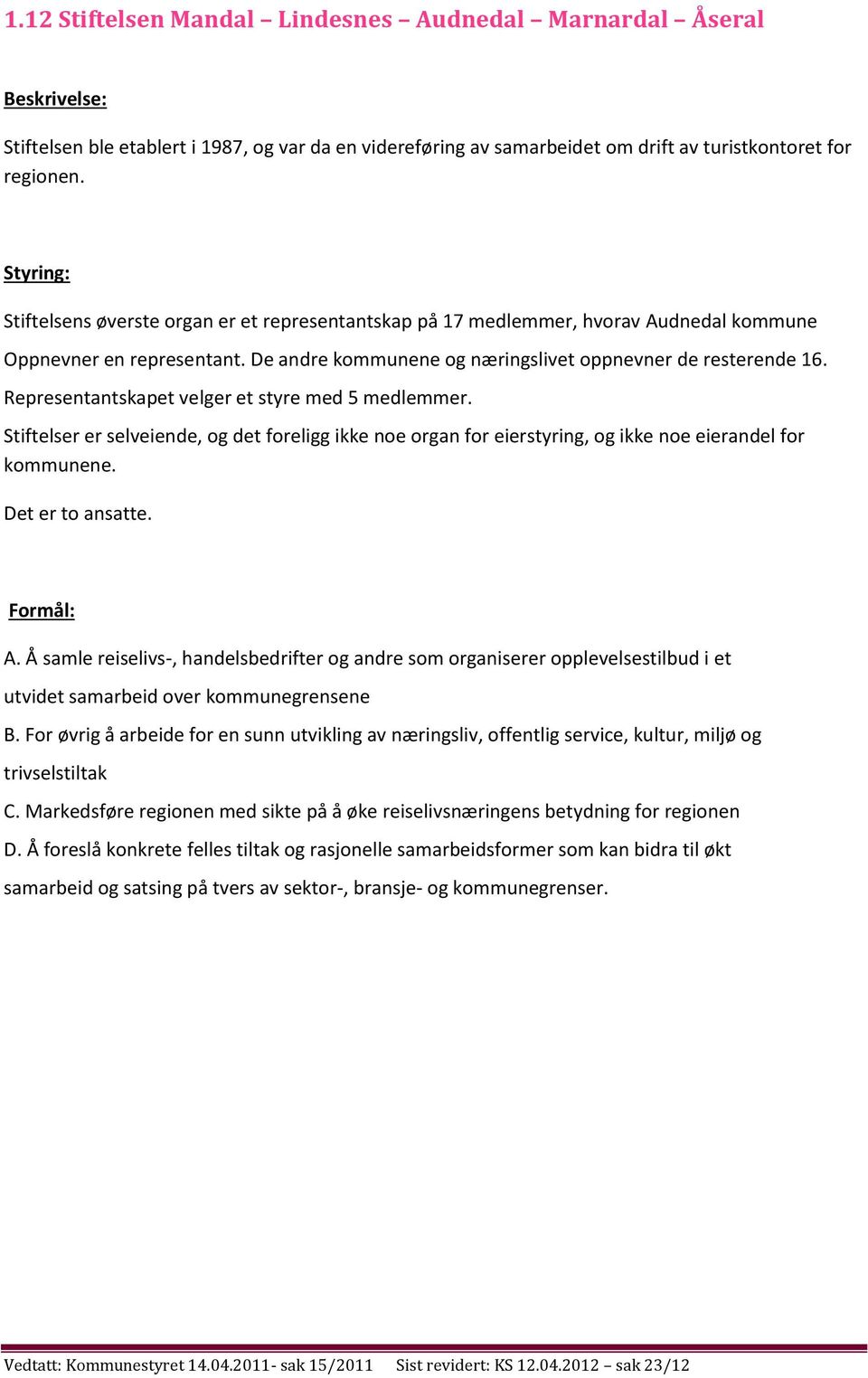 Representantskapet velger et styre med 5 medlemmer. Stiftelser er selveiende, og det foreligg ikke noe organ for eierstyring, og ikke noe eierandel for kommunene. Det er to ansatte. A.