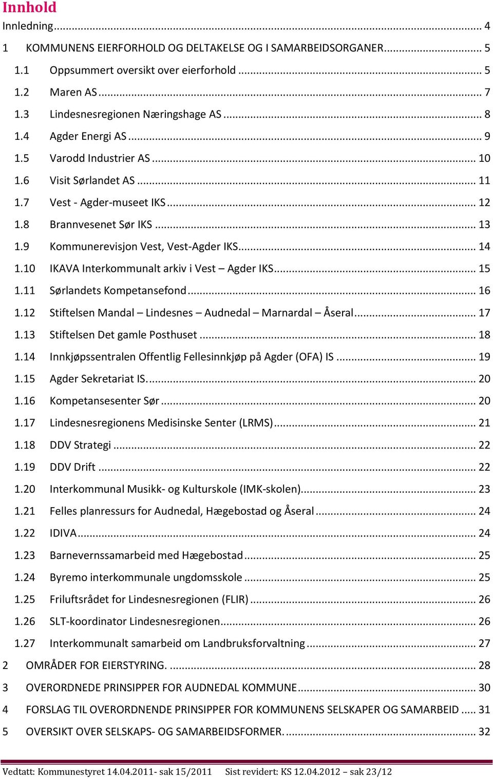 10 IKAVA Interkommunalt arkiv i Vest Agder IKS... 15 1.11 Sørlandets Kompetansefond... 16 1.12 Stiftelsen Mandal Lindesnes Audnedal Marnardal Åseral... 17 1.13 Stiftelsen Det gamle Posthuset... 18 1.