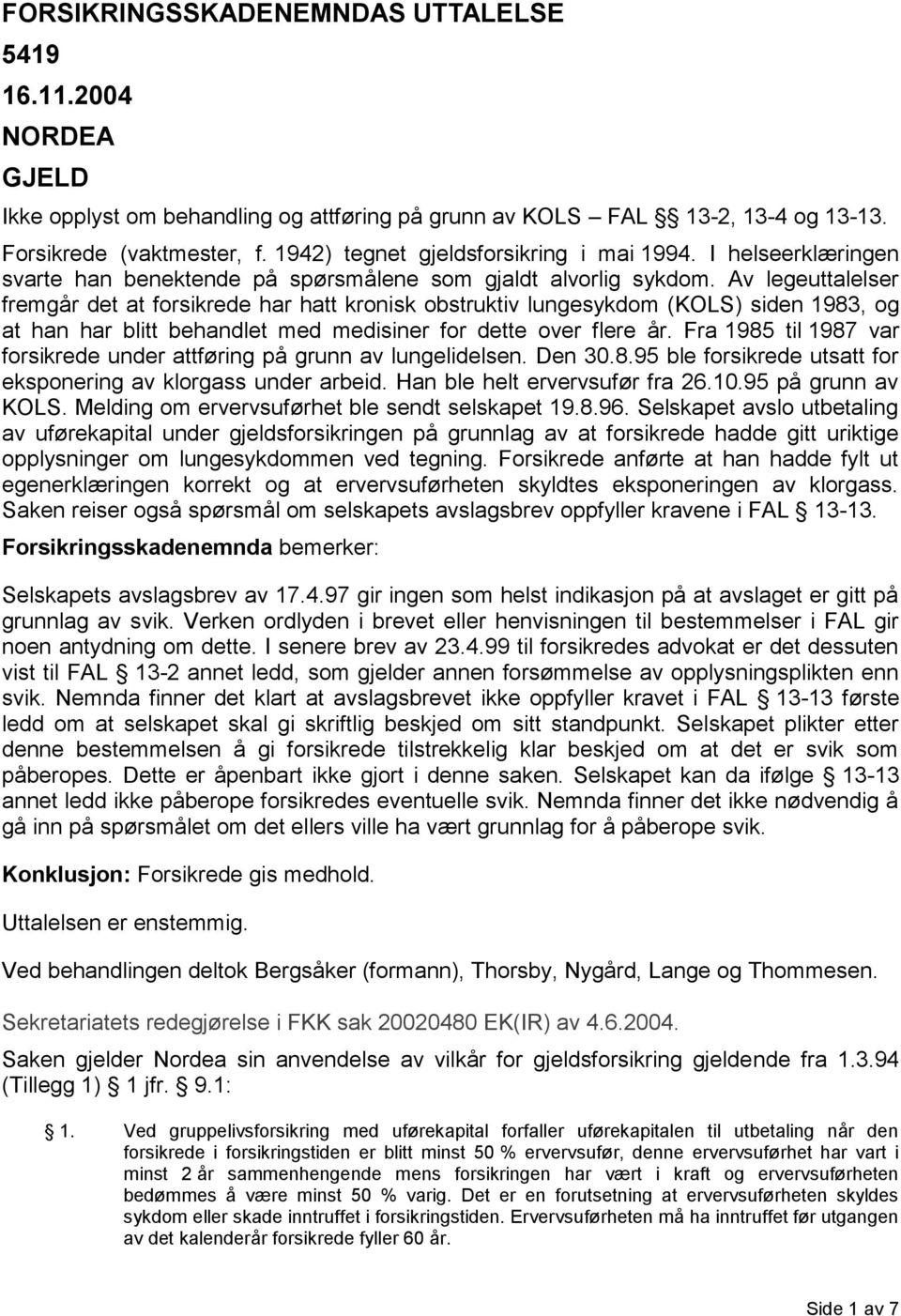 Av legeuttalelser fremgår det at forsikrede har hatt kronisk obstruktiv lungesykdom (KOLS) siden 1983, og at han har blitt behandlet med medisiner for dette over flere år.