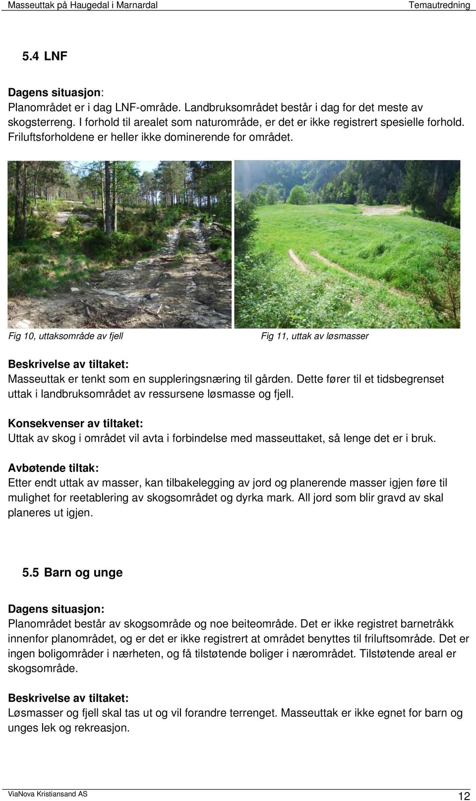 Fig 10, uttaksområde av fjell Fig 11, uttak av løsmasser Beskrivelse av tiltaket: Masseuttak er tenkt som en suppleringsnæring til gården.