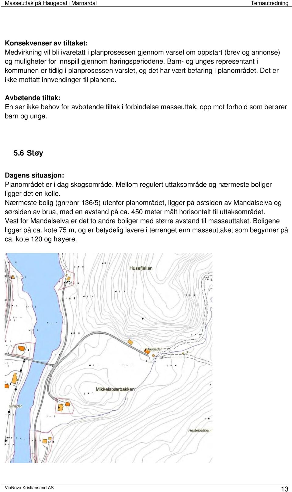 Avbøtende tiltak: En ser ikke behov for avbøtende tiltak i forbindelse masseuttak, opp mot forhold som berører barn og unge. 5.6 Støy Dagens situasjon: Planområdet er i dag skogsområde.