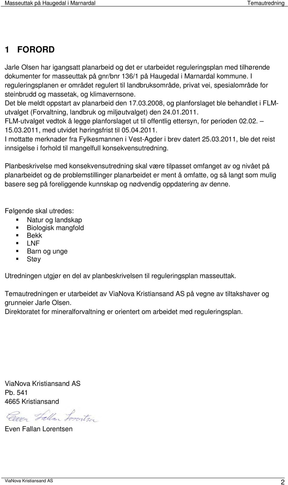 2008, og planforslaget ble behandlet i FLMutvalget (Forvaltning, landbruk og miljøutvalget) den 24.01.2011. FLM-utvalget vedtok å legge planforslaget ut til offentlig ettersyn, for perioden 02.02. 15.