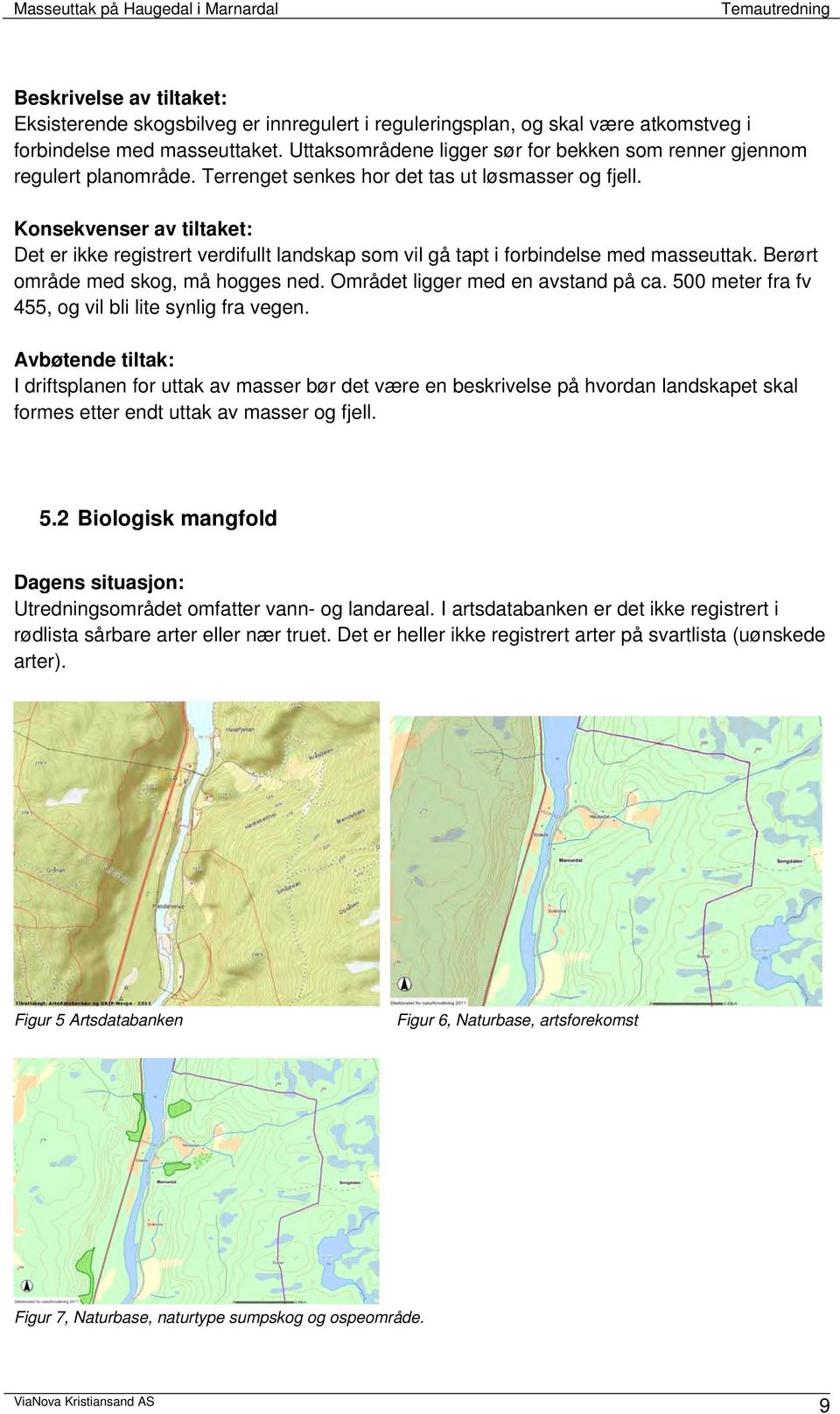 Konsekvenser av tiltaket: Det er ikke registrert verdifullt landskap som vil gå tapt i forbindelse med masseuttak. Berørt område med skog, må hogges ned. Området ligger med en avstand på ca.