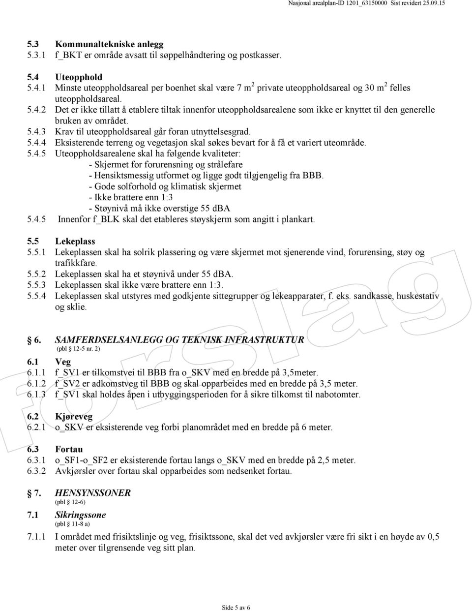 5.4.3 Krav til uteoppholdsareal går foran utnyttelsesgrad. 5.4.4 Eksisterende terreng og vegetasjon skal søkes bevart for å få et variert uteområde. 5.4.5 Uteoppholdsarealene skal ha følgende kvaliteter: - Skjermet for forurensning og strålefare - Hensiktsmessig utformet og ligge godt tilgjengelig fra BBB.