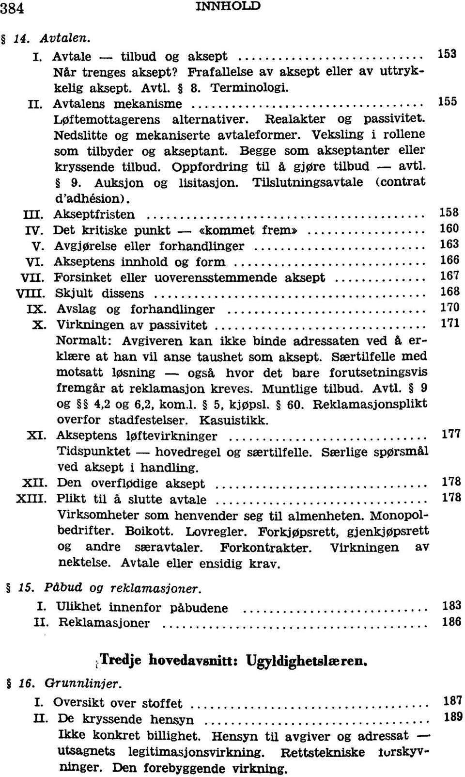 Begge som akseptanter eller kryssende tilbud. Oppfordring til å gjøre tilbud avtl. 9. Auksjon og lisitasjon. Tilslutningsavtale (contrat d'adhésion). HI. Akseptfristen 158 IV.