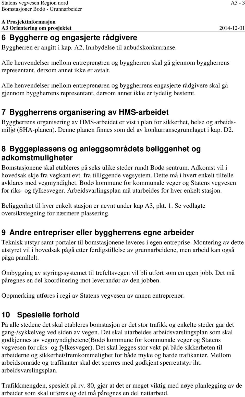 Alle henvendelser mellom entreprenøren og byggherrens engasjerte rådgivere skal gå gjennom byggherrens representant, dersom annet ikke er tydelig bestemt.