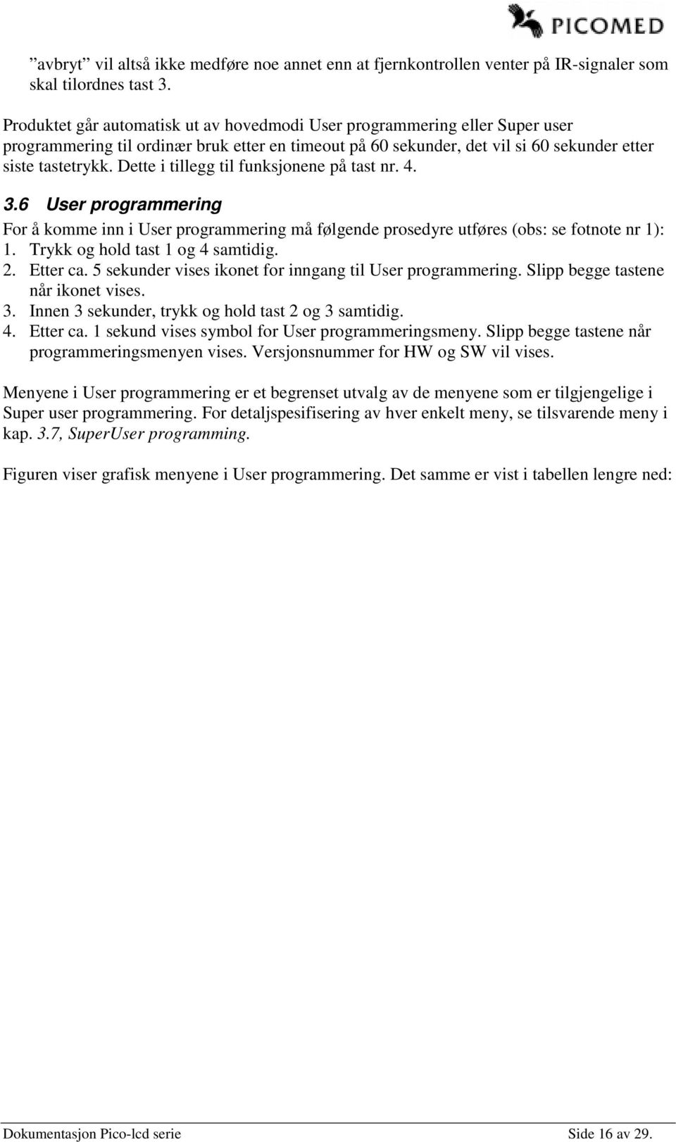 Dette i tillegg til funksjonene på tast nr. 4. 3.6 User programmering For å komme inn i User programmering må følgende prosedyre utføres (obs: se fotnote nr 1): 1. Trykk og hold tast 1 og 4 samtidig.