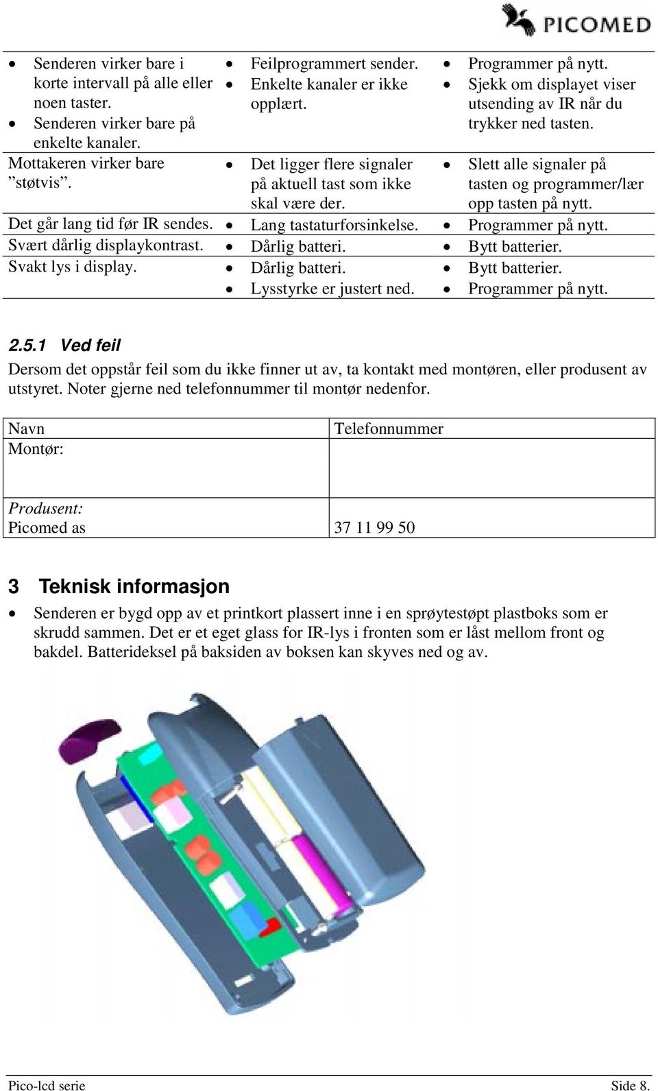 Slett alle signaler på tasten og programmer/lær opp tasten på nytt. Det går lang tid før IR sendes. Lang tastaturforsinkelse. Programmer på nytt. Svært dårlig displaykontrast. Dårlig batteri.