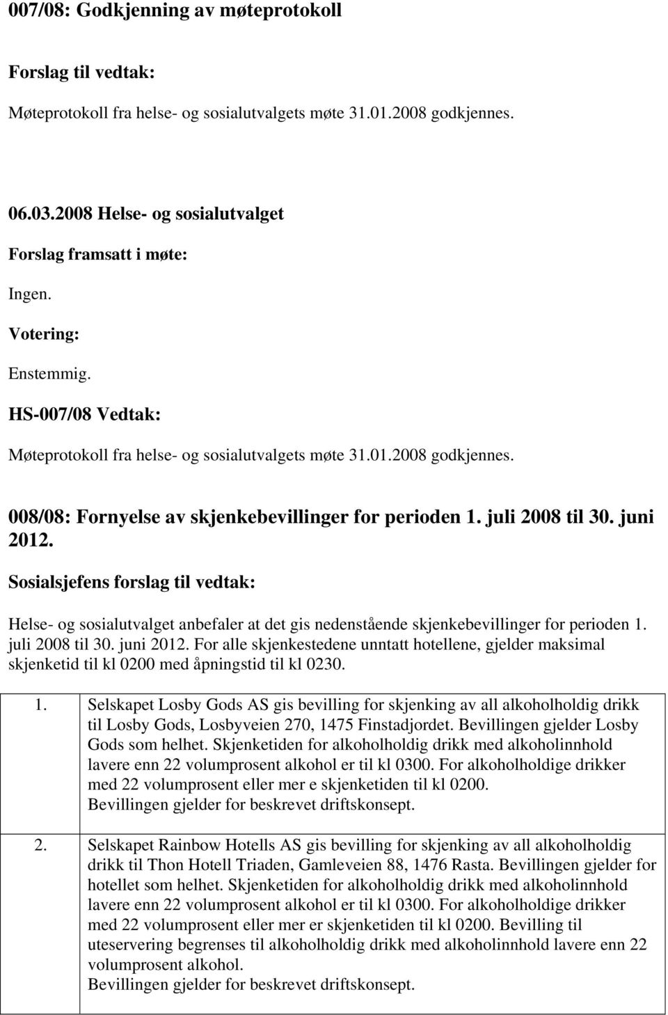 Sosialsjefens forslag til vedtak: Helse- og sosialutvalget anbefaler at det gis nedenstående skjenkebevillinger for perioden 1. juli 2008 til 30. juni 2012.