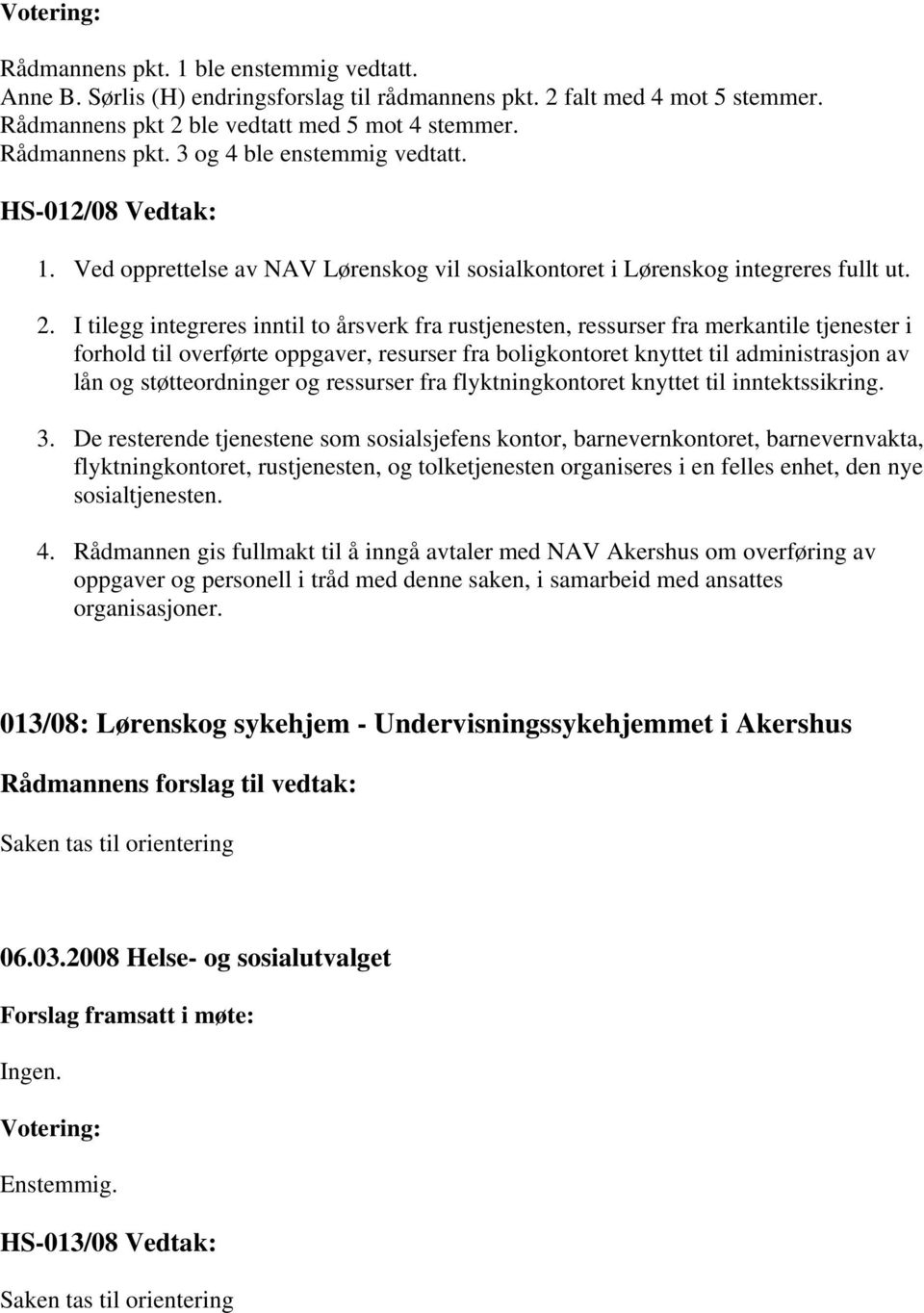 I tilegg integreres inntil to årsverk fra rustjenesten, ressurser fra merkantile tjenester i forhold til overførte oppgaver, resurser fra boligkontoret knyttet til administrasjon av lån og